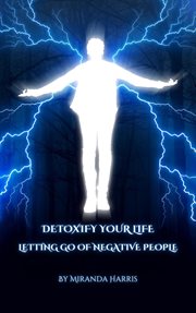 Detoxify Your Life : Letting Go of Negative People cover image