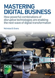 Mastering digital business : how powerful combinations of disruptive technologies are enabling the next wave of digital transformation cover image