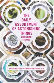 The daily assortment of astonishing things and other stories: the Caine Prize for African Writing 2016 cover image