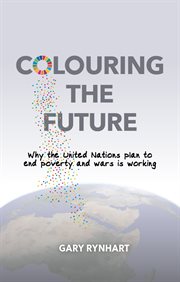 Colouring the future. Why the United Nations Plan to End Poverty and Wars is Working cover image
