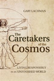 The caretakers of the cosmos : living responsibly in an unfinished world cover image