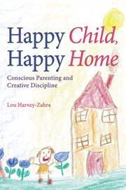 Happy Child, Happy Home : Conscious Parenting and Creative Discipline cover image