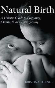 Natural birth : a holistic guide to pregnancy, childbirth and breastfeeding cover image