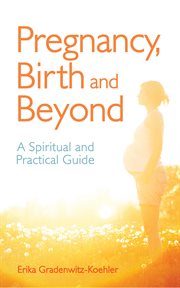 Pregnancy, Birth and Beyond : a Spiritual and Practical Guide cover image
