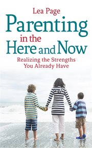 Parenting in the Here and Now : Realizing the Strengths You Already Have cover image
