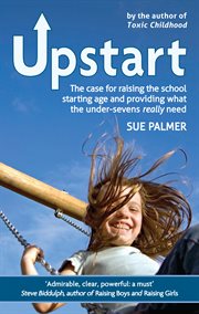 Upstart : the case for raising the school starting age and providing what the under-sevens really need cover image