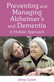 Preventing and managing Alzheimer's and dementia : a holistic approach cover image