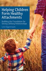 Helping children form healthy attachments : building the foundation for strong lifelong relationships cover image