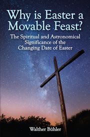 Why is Easter a movable feast? : the spiritual and astronomical significance of the changing date of Easter cover image