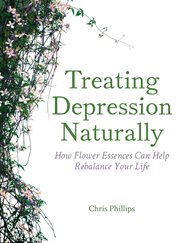 Treating depression naturally : how flower essences can Help rebalance your life cover image