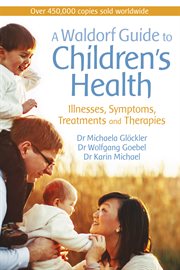 A Waldorf guide to children's health : illnesses, symptoms, treatments and therapies cover image