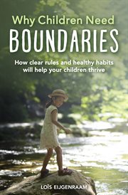 Why children need boundaries : how clear rules and healthy habits will help your children thrive cover image