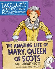 The amazing life of Mary, Queen of Scots : fact-tastic stories from Scotland's history cover image