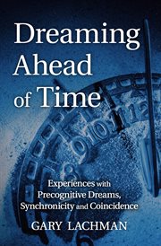 Dreaming ahead of time : experiences with precognitive dreams, synchronicity and coincidence cover image