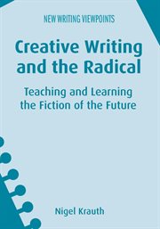 Creative Writing and the Radical : Teaching and Learning the Fiction of the Future cover image