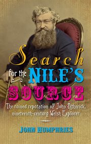 Search for the Nile's Source : the ruined reputation of John Petherick, nineteenth-century Welsh Explorer cover image
