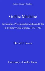 Gothic Machine : Textualities, Pre-cinematic Media and Film in Popular Visual Culture, 1670-1910 cover image