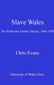Slave Wales : the Welsh and Atlantic slavery, 1660-1850 cover image