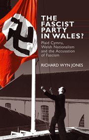 The Fascist Party in Wales? : Plaid Cymru, Welsh Nationalism and the Accusation of Fascism cover image