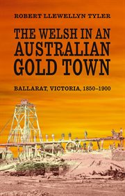 The Welsh in an Australian gold town : Ballarat, Victoria, 1850-1900 cover image