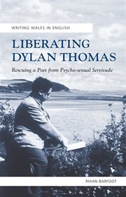 Liberating Dylan thomas : Rescuing a Poet from Psycho-Sexual Servitude cover image