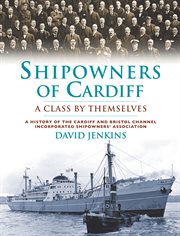 Shipowners of Cardiff : a class by themselves : a history of the Cardiff and Bristol Channel Incorproated Shipowners' Association cover image