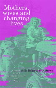 Mothers, Wives and Changing Lives : Women in Mid-Twentieth Century Rural Wales cover image
