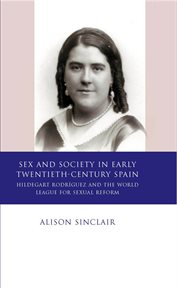 Sex and society in early twentieth-century Spain : Hildegart Rodríguez and the World League for Sexual Reform cover image