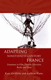 Adapting nineteenth-century France : literature in film, theatre, television, radio and print cover image