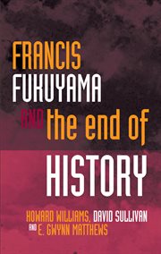 Francis Fukuyama and the End of History : Political Philosophy Now cover image