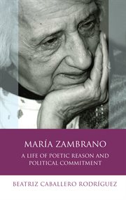 María Zambrano : A Life of Poetic Reason and Political Commitment cover image