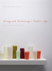 Living and Sustaining a Creative Life : Essays by 40 Working Artists cover image