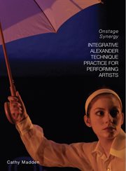 Integrative Alexander Technique practice for performing artists : onstage synergy cover image