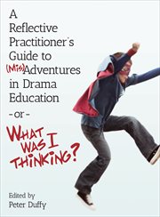 A reflective practitioner's guide to (mis)adventures in drama education - or - what was I thinking? cover image