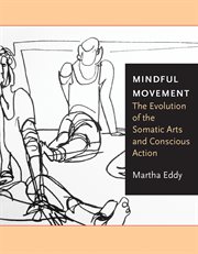 Mindful movement : the evolution of the somatic arts and conscious action cover image