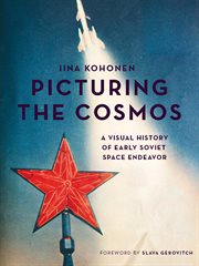 Picturing the cosmos : a visual history of early Soviet space endeavor cover image
