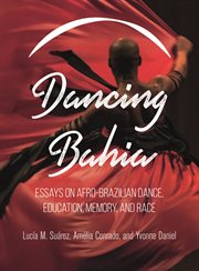 Dancing Bahia : essays on Afro-Brazilian dance, education, memory, and race cover image