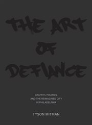 The art of defiance : graffiti, politics, and the reimagined city in Philadelphia cover image
