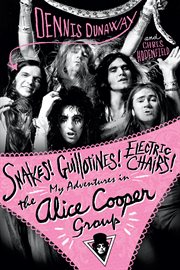 Snakes! Guillotines! Electric Chairs! My Adventures in the Alice Cooper Band cover image
