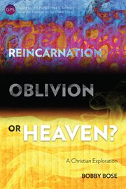 Reincarnation, oblivion, or heaven? : an exploration from a Christian perspective cover image