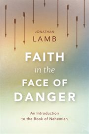 Faith in the face of danger : an introduction to the book of Nehemiah cover image