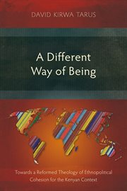 A Different Way of Being : Towards a Reformed Theology of Ethnopolitical Cohesion for the Kenyan Context cover image