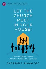 Let the church meet in your house!. The Theological Foundation of the New Testament House Church cover image