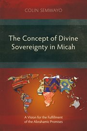 The concept of divine sovereignty in Micah : a vision for the fulfillment of the Abrahamic promises cover image