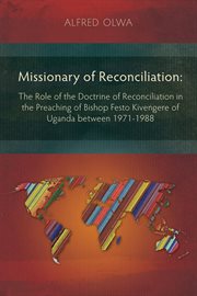 Missionary of reconciliation : the role of the doctrine of reconciliation in the preaching of Bishop Festo Kivengere of Uganda between 1971-1988 cover image