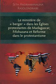 Le ministère de 'berger' dans les Églises protestantes de Madagascar, Fifohazana et Réforme dans le protestantisme cover image