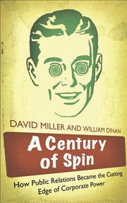 A Century of Spin : How Public Relations Became the Cutting Edge of Corporate Power cover image