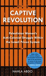 Captive revolution : Palestinian women's anti-colonial struggle within the Israeli prison system cover image