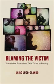 Blaming the victim : how global journalism fails those in poverty cover image