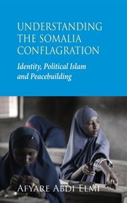 Understanding the Somalia conflagration : identity, political Islam and peacebuilding cover image